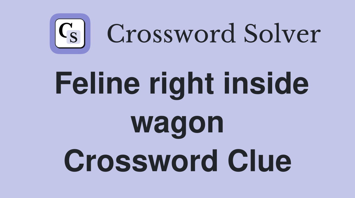 Feline right inside wagon Crossword Clue Answers Crossword Solver